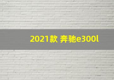 2021款 奔驰e300l